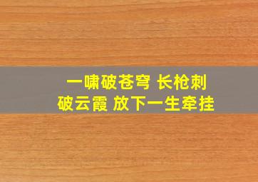 一啸破苍穹 长枪刺破云霞 放下一生牵挂